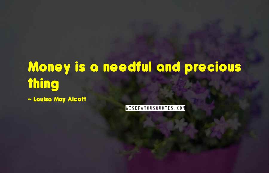 Louisa May Alcott Quotes: Money is a needful and precious thing