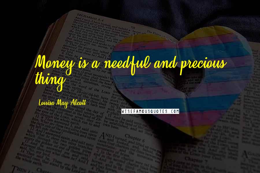 Louisa May Alcott Quotes: Money is a needful and precious thing