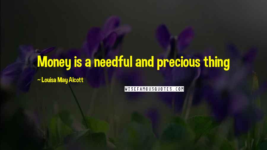 Louisa May Alcott Quotes: Money is a needful and precious thing