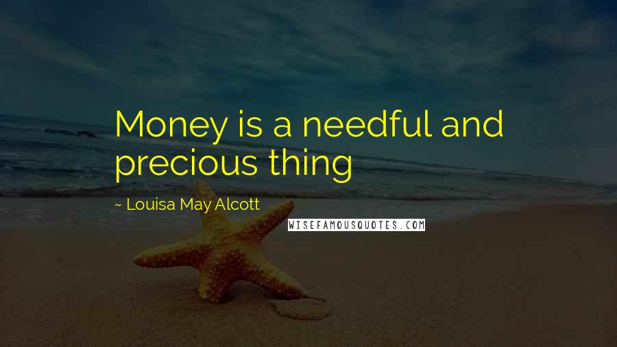Louisa May Alcott Quotes: Money is a needful and precious thing