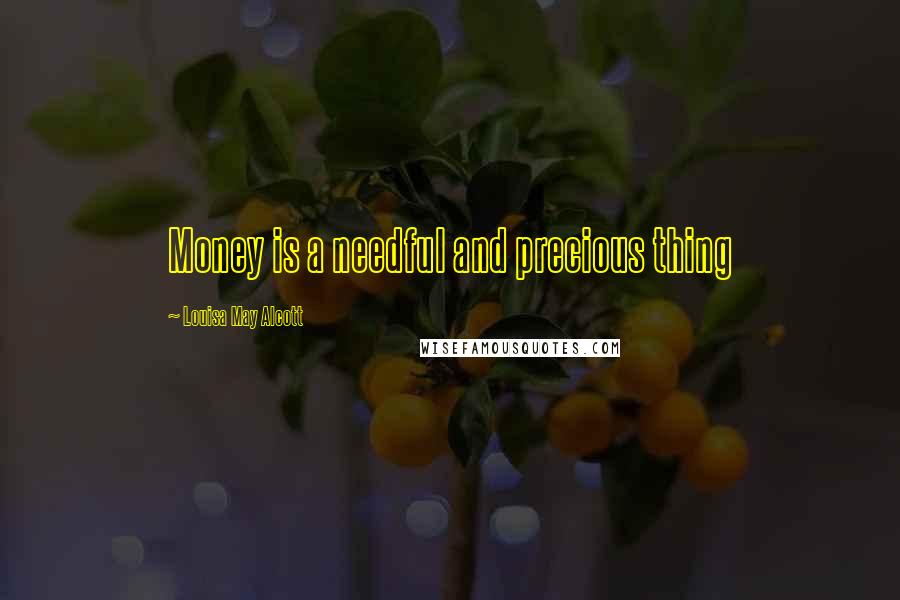 Louisa May Alcott Quotes: Money is a needful and precious thing