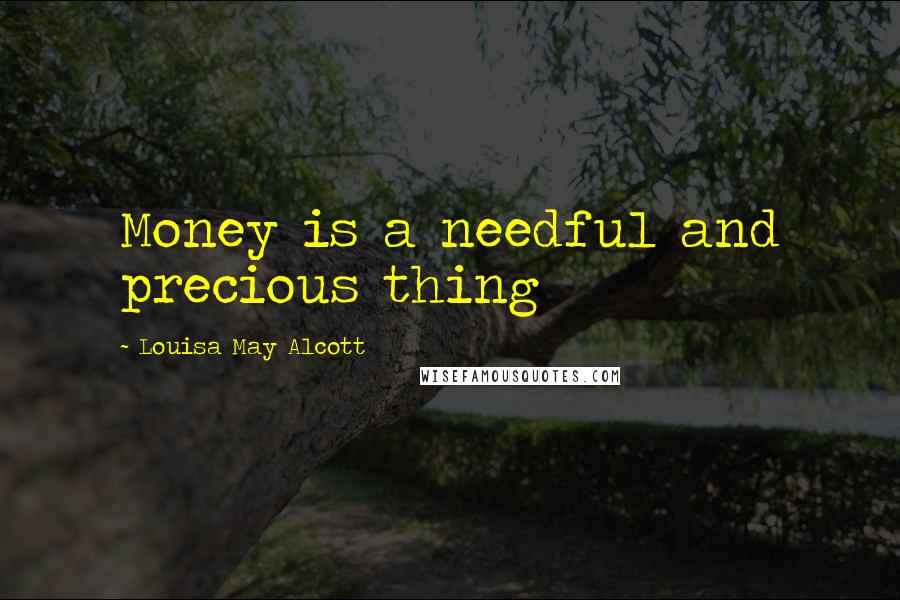 Louisa May Alcott Quotes: Money is a needful and precious thing