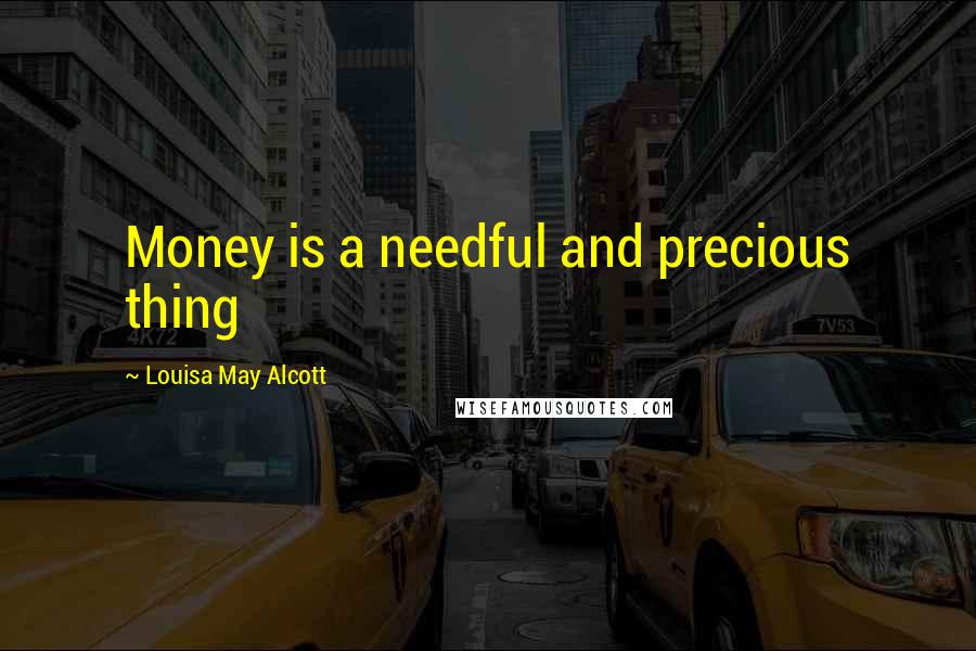 Louisa May Alcott Quotes: Money is a needful and precious thing