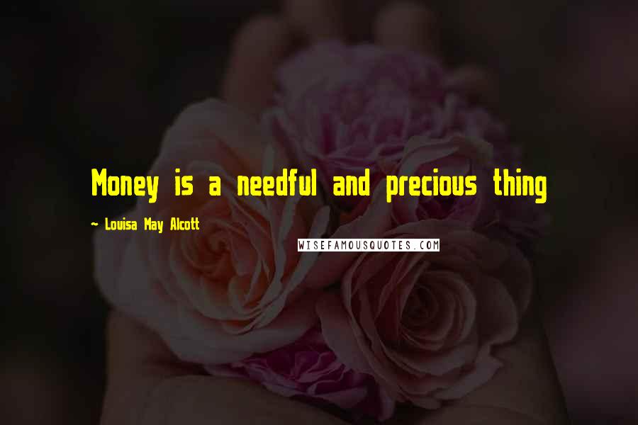 Louisa May Alcott Quotes: Money is a needful and precious thing