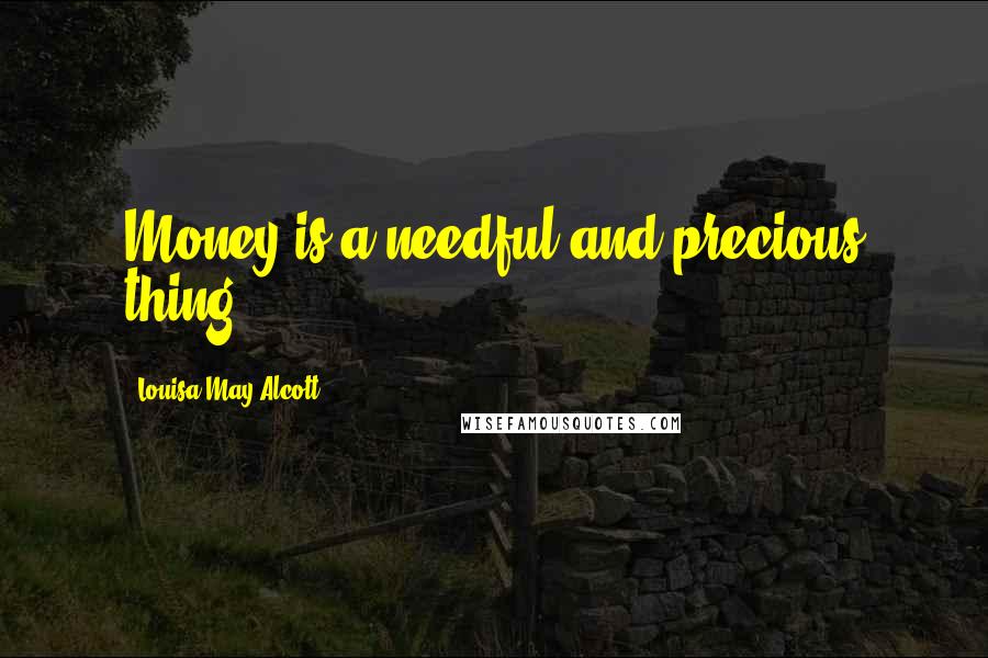 Louisa May Alcott Quotes: Money is a needful and precious thing
