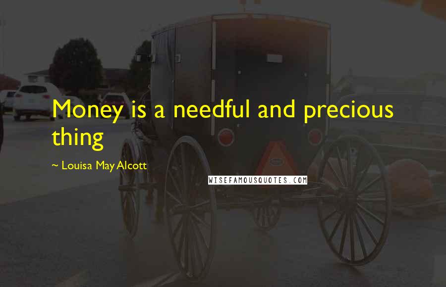 Louisa May Alcott Quotes: Money is a needful and precious thing