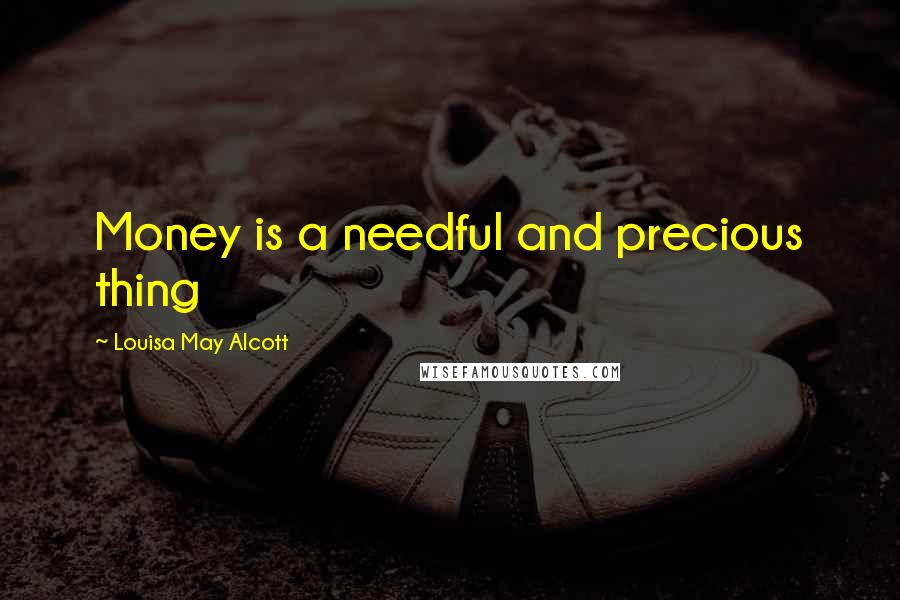 Louisa May Alcott Quotes: Money is a needful and precious thing