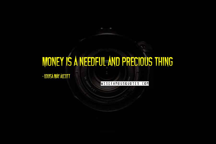 Louisa May Alcott Quotes: Money is a needful and precious thing