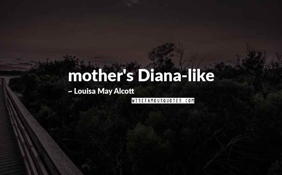 Louisa May Alcott Quotes: mother's Diana-like