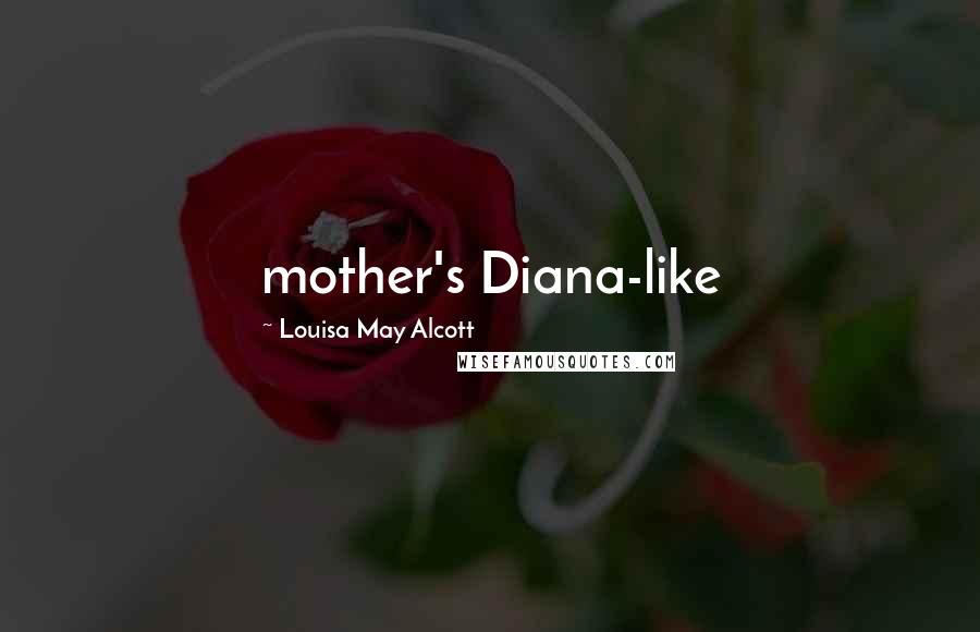 Louisa May Alcott Quotes: mother's Diana-like