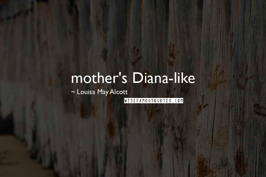 Louisa May Alcott Quotes: mother's Diana-like