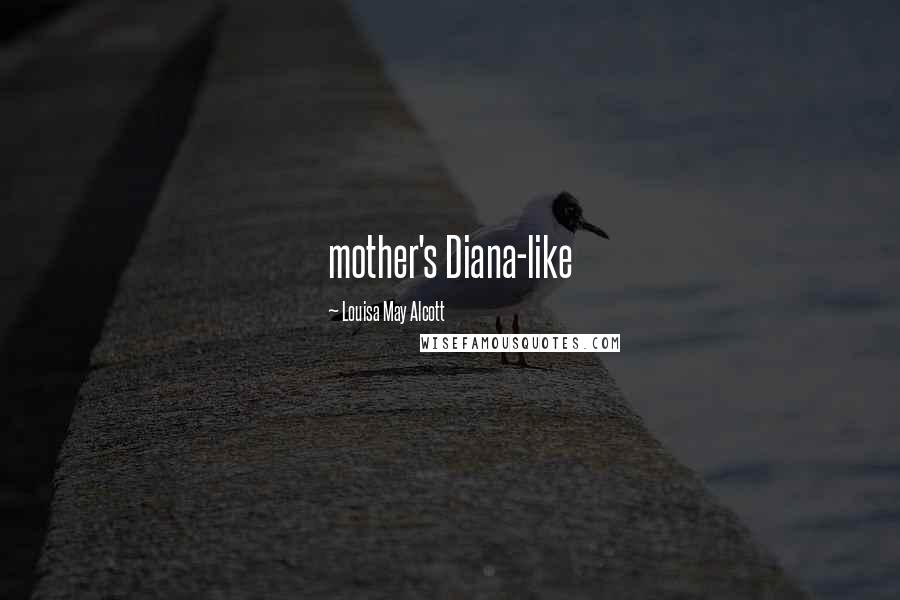 Louisa May Alcott Quotes: mother's Diana-like