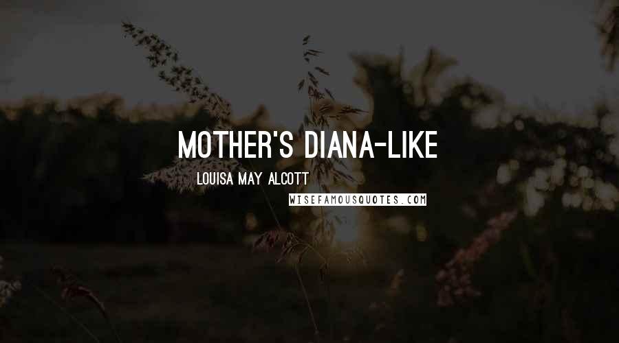 Louisa May Alcott Quotes: mother's Diana-like