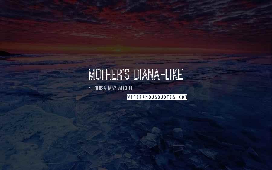 Louisa May Alcott Quotes: mother's Diana-like