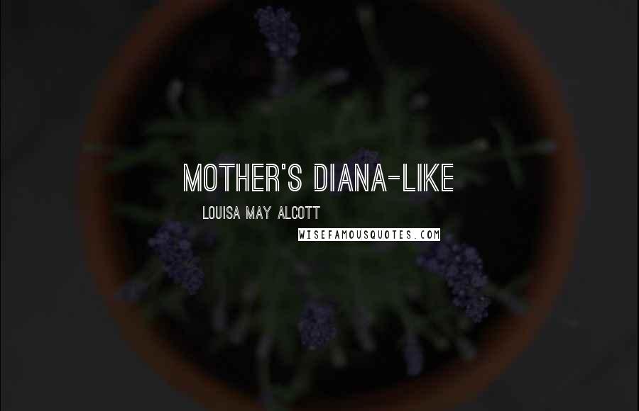 Louisa May Alcott Quotes: mother's Diana-like