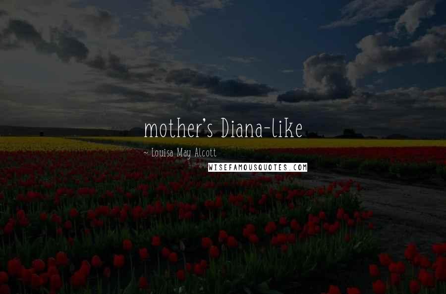 Louisa May Alcott Quotes: mother's Diana-like