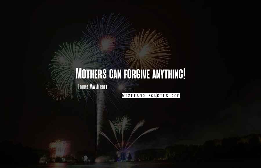 Louisa May Alcott Quotes: Mothers can forgive anything!