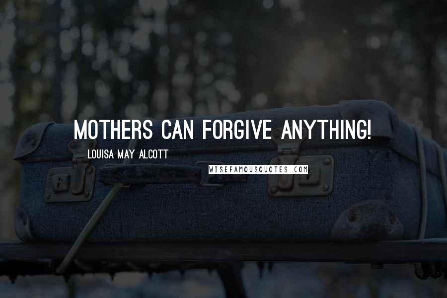 Louisa May Alcott Quotes: Mothers can forgive anything!