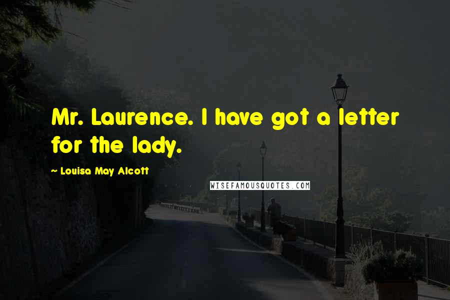 Louisa May Alcott Quotes: Mr. Laurence. I have got a letter for the lady.