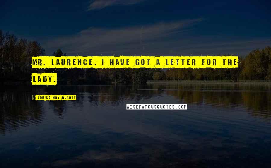Louisa May Alcott Quotes: Mr. Laurence. I have got a letter for the lady.