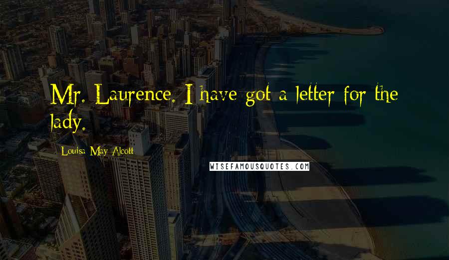 Louisa May Alcott Quotes: Mr. Laurence. I have got a letter for the lady.
