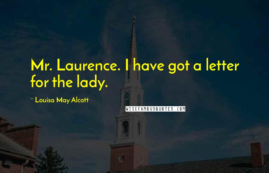 Louisa May Alcott Quotes: Mr. Laurence. I have got a letter for the lady.