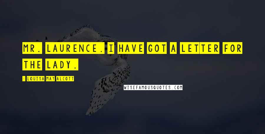 Louisa May Alcott Quotes: Mr. Laurence. I have got a letter for the lady.