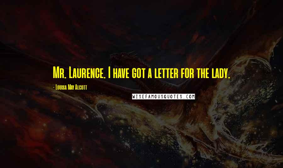 Louisa May Alcott Quotes: Mr. Laurence. I have got a letter for the lady.