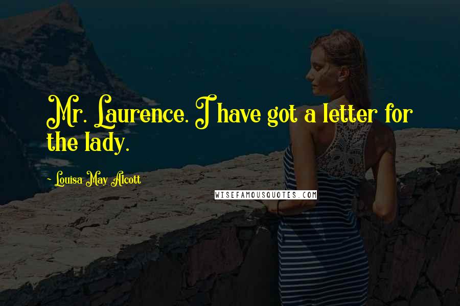 Louisa May Alcott Quotes: Mr. Laurence. I have got a letter for the lady.