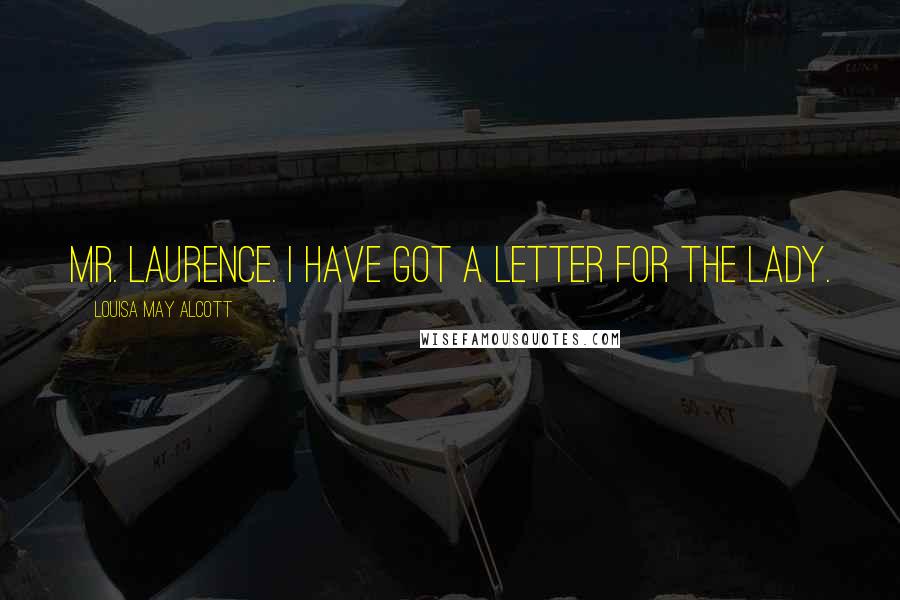 Louisa May Alcott Quotes: Mr. Laurence. I have got a letter for the lady.