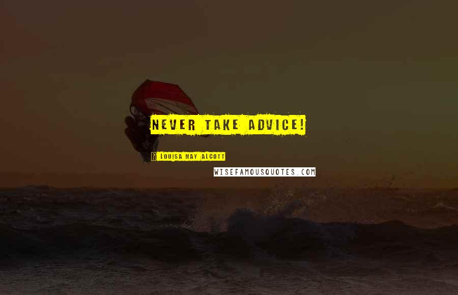 Louisa May Alcott Quotes: Never take advice!