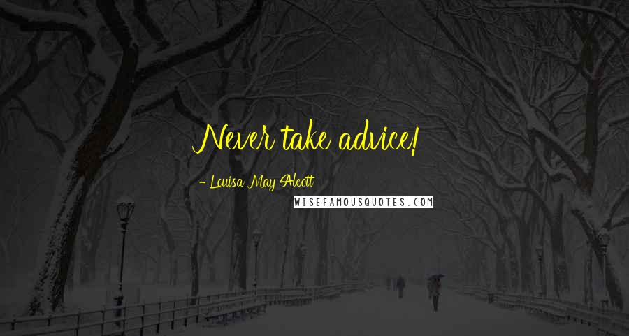Louisa May Alcott Quotes: Never take advice!