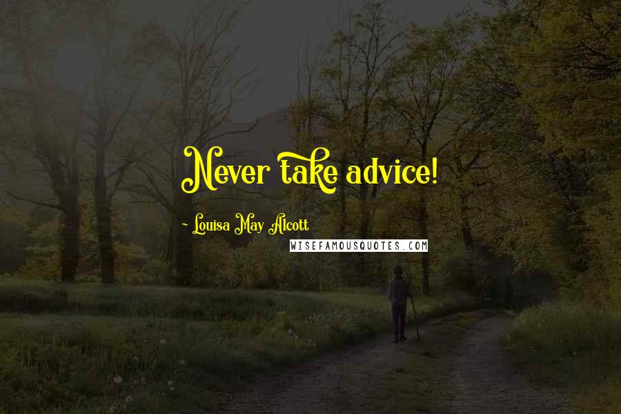 Louisa May Alcott Quotes: Never take advice!