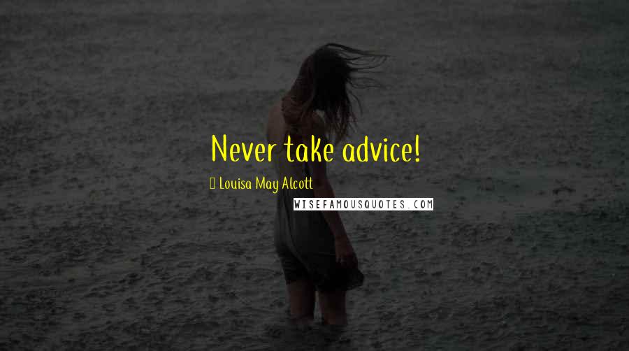 Louisa May Alcott Quotes: Never take advice!