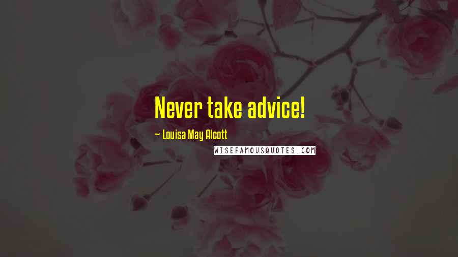 Louisa May Alcott Quotes: Never take advice!