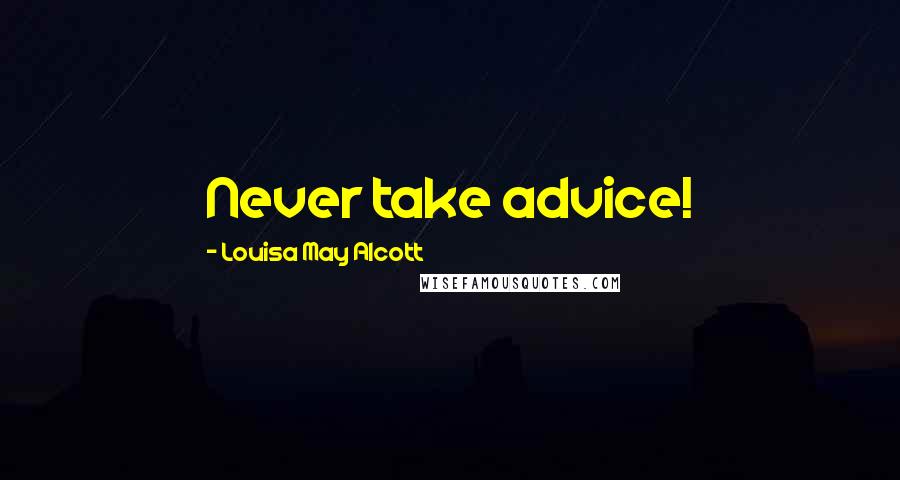 Louisa May Alcott Quotes: Never take advice!
