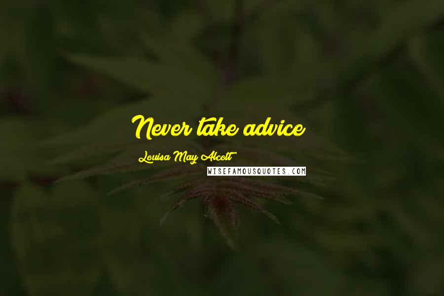 Louisa May Alcott Quotes: Never take advice!