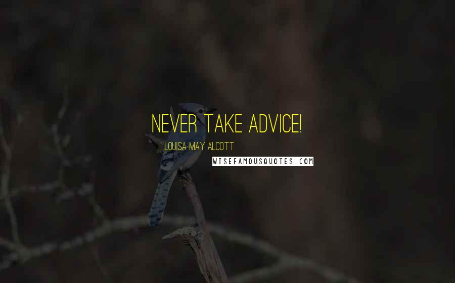 Louisa May Alcott Quotes: Never take advice!