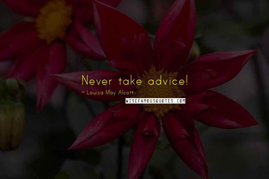 Louisa May Alcott Quotes: Never take advice!