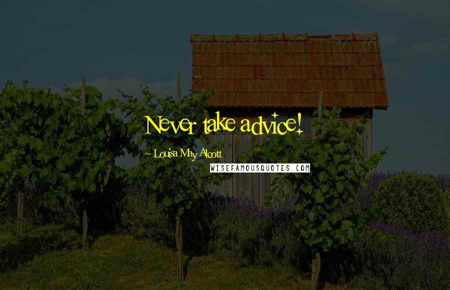 Louisa May Alcott Quotes: Never take advice!