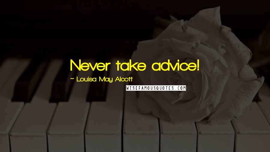 Louisa May Alcott Quotes: Never take advice!