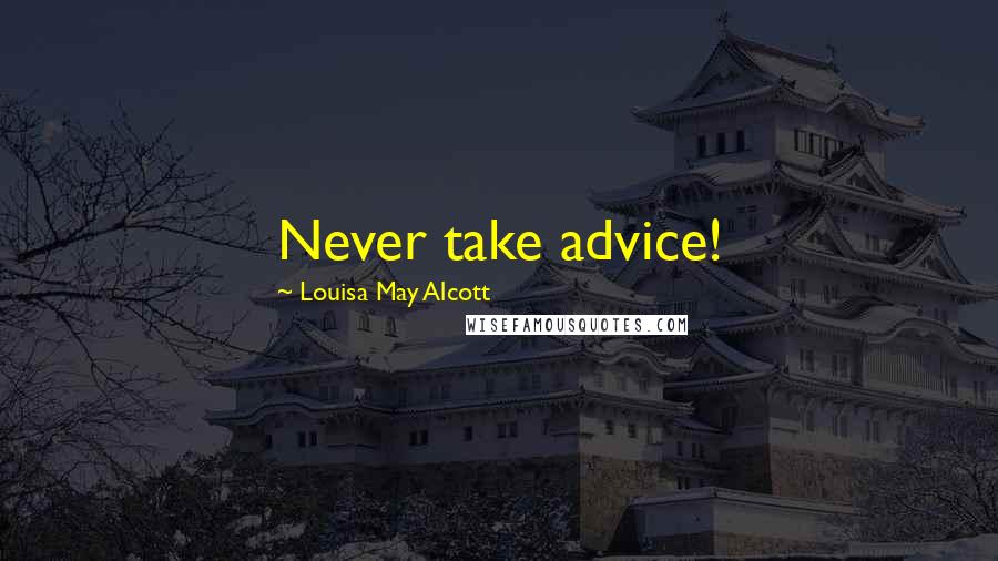 Louisa May Alcott Quotes: Never take advice!