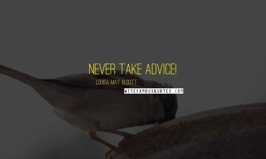 Louisa May Alcott Quotes: Never take advice!