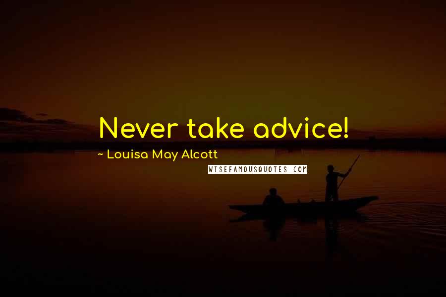 Louisa May Alcott Quotes: Never take advice!