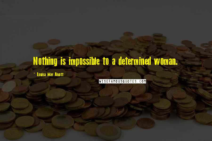 Louisa May Alcott Quotes: Nothing is impossible to a determined woman.