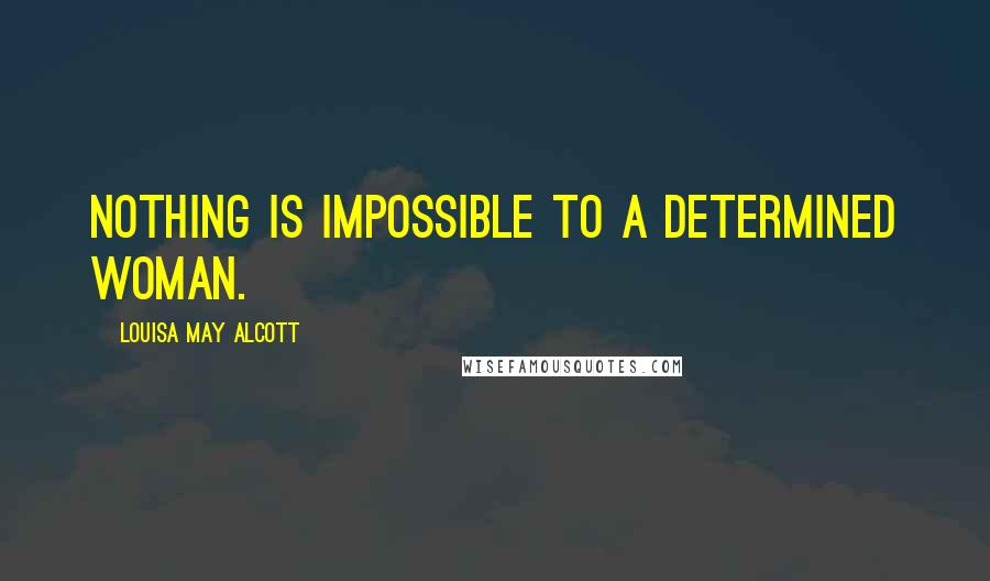 Louisa May Alcott Quotes: Nothing is impossible to a determined woman.