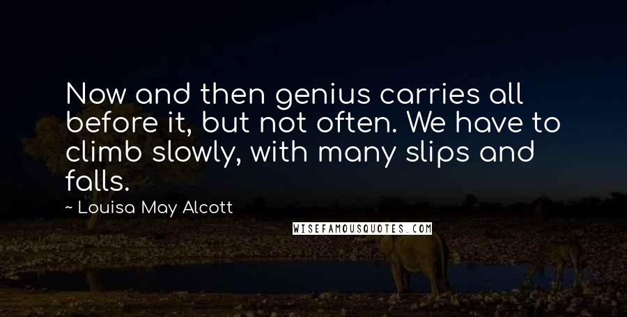 Louisa May Alcott Quotes: Now and then genius carries all before it, but not often. We have to climb slowly, with many slips and falls.
