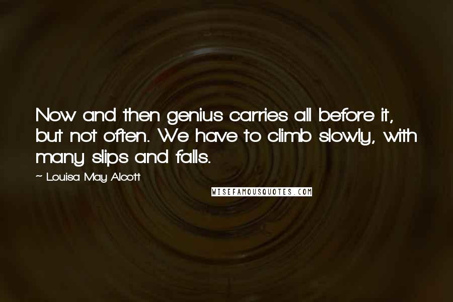 Louisa May Alcott Quotes: Now and then genius carries all before it, but not often. We have to climb slowly, with many slips and falls.
