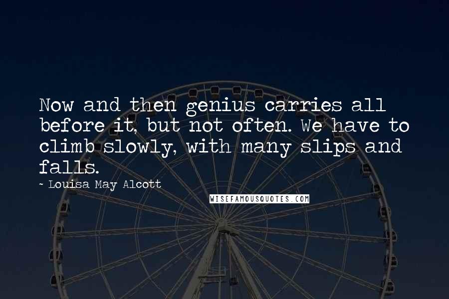 Louisa May Alcott Quotes: Now and then genius carries all before it, but not often. We have to climb slowly, with many slips and falls.