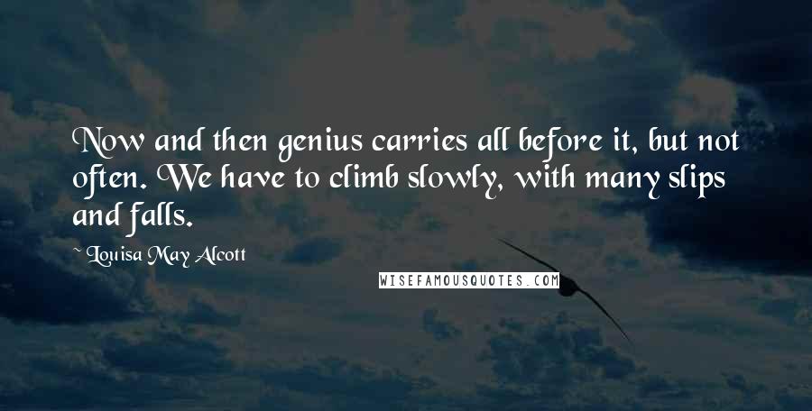 Louisa May Alcott Quotes: Now and then genius carries all before it, but not often. We have to climb slowly, with many slips and falls.